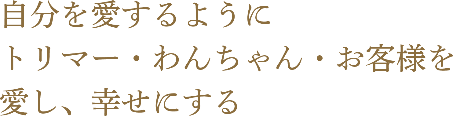 自分を愛するようにトリマー・わんちゃん・お客様を愛し、幸せにする