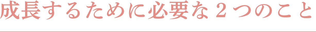 成長するために必要な２つのこと