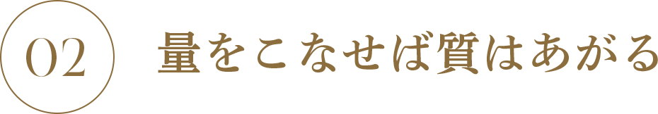 量をこなせば質は上がる