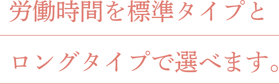 労働時間を標準タイプとロングタイプで選べます