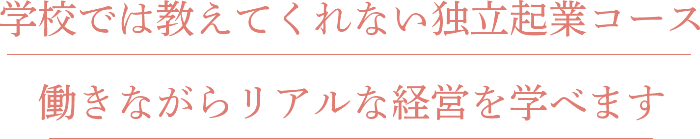 学校では教えてくれない独立起業コース　働きながらリアルな経営を学べます